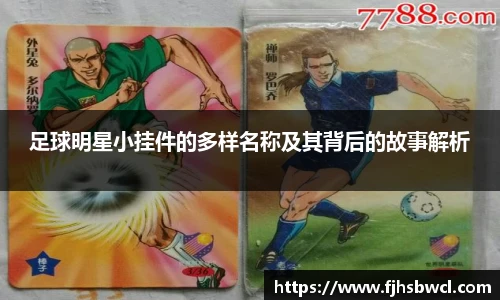 足球明星小挂件的多样名称及其背后的故事解析